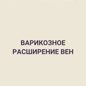ВАРИКОЗНОЕ РАСШИРЕНИЕ ВЕН